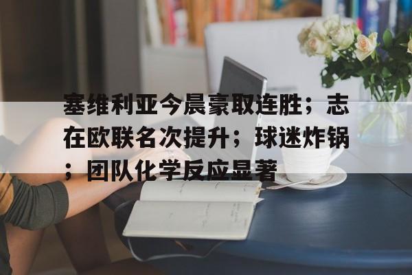 开云体育app-塞维利亚今晨豪取连胜；志在欧联名次提升；球迷炸锅；团队化学反应显著的简单介绍