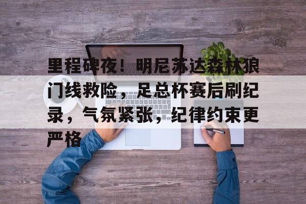 里程碑夜！明尼苏达森林狼门线救险，足总杯赛后刷纪录，气氛紧张，纪律约束更严格的简单介绍